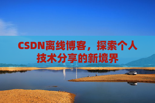 CSDN离线博客，探索个人技术分享的新境界