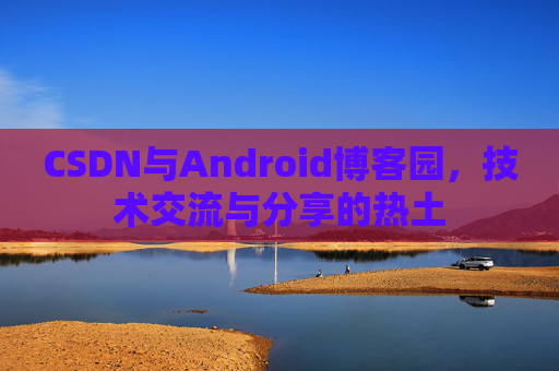 CSDN与Android博客园，技术交流与分享的热土
