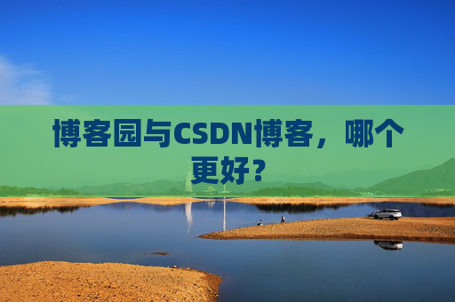 博客园与CSDN博客，哪个更好？
