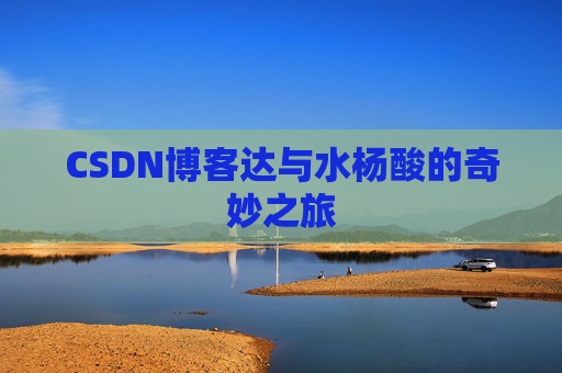CSDN博客达与水杨酸的奇妙之旅