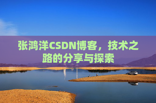 张鸿洋CSDN博客，技术之路的分享与探索