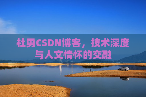杜勇CSDN博客，技术深度与人文情怀的交融