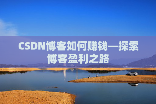 CSDN博客如何赚钱—探索博客盈利之路