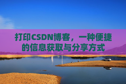 打印CSDN博客，一种便捷的信息获取与分享方式