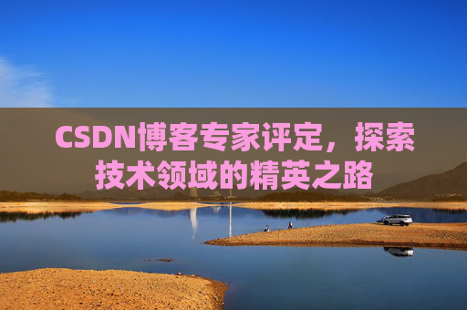 CSDN博客专家评定,探索技术领域的精英之路