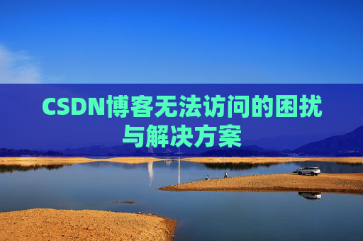 CSDN博客无法访问的困扰与解决方案