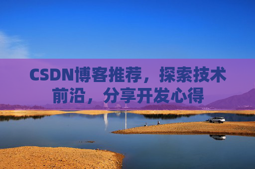 CSDN博客推荐，探索技术前沿，分享开发心得