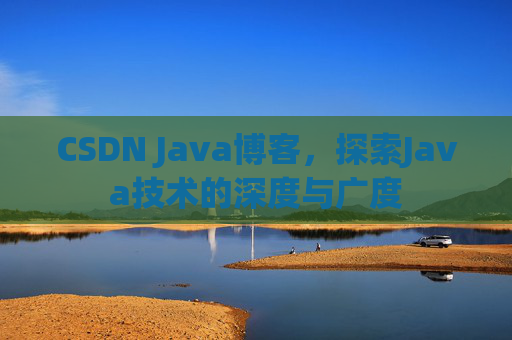 CSDN Java博客，探索Java技术的深度与广度