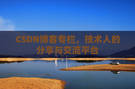 CSDN博客专栏，技术人的分享与交流平台