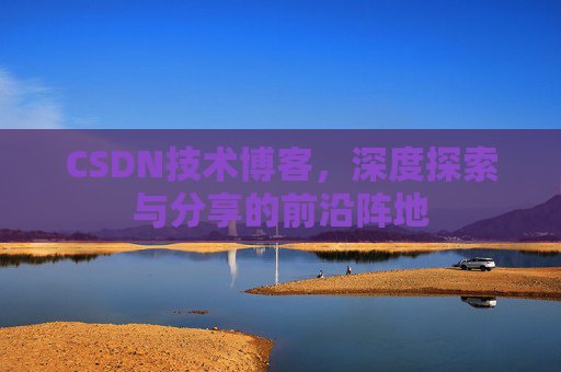 CSDN技术博客，深度探索与分享的前沿阵地