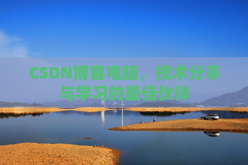 CSDN博客电脑，技术分享与学习的最佳伙伴